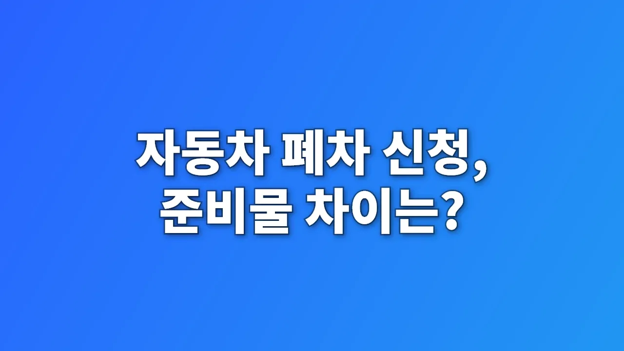 자동차 폐차 신청, 준비물 차이는?